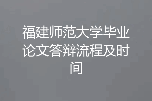 福建师范大学毕业论文答辩流程及时间