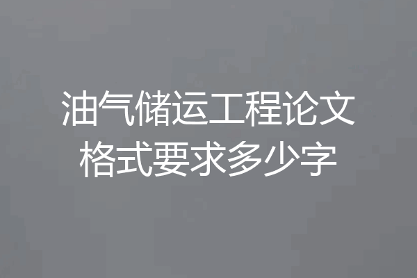 油气储运工程论文格式要求多少字