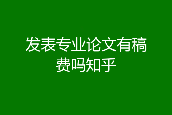 发表专业论文有稿费吗知乎