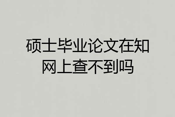 硕士毕业论文在知网上查不到吗