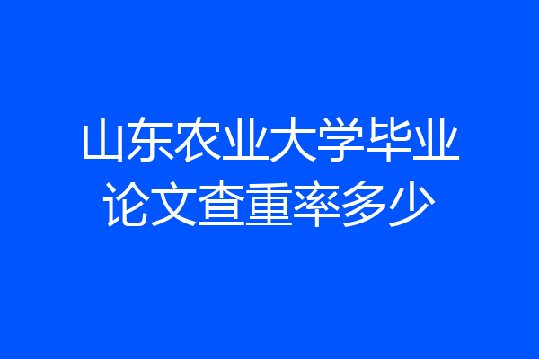 山东农业大学毕业论文查重率多少
