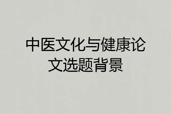 中医文化与健康论文选题背景