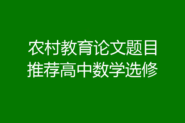农村教育论文题目推荐高中数学选修