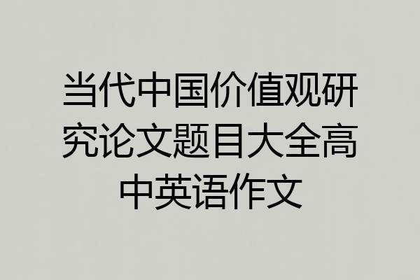 当代中国价值观研究论文题目大全高中英语作文