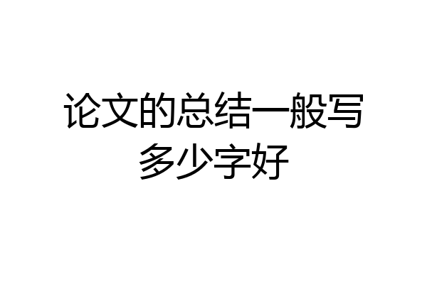 论文的总结一般写多少字好