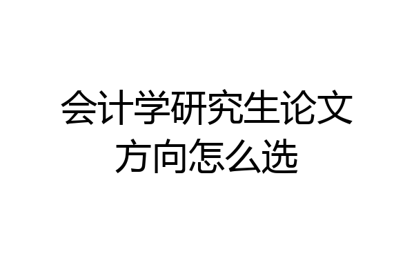 会计学研究生论文方向怎么选