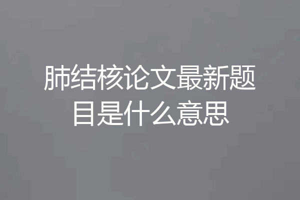 肺结核论文最新题目是什么意思