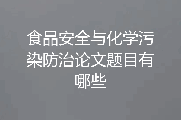食品安全与化学污染防治论文题目有哪些