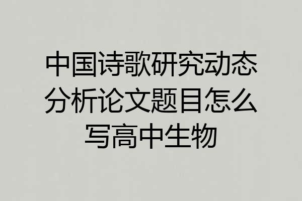 中国诗歌研究动态分析论文题目怎么写高中生物