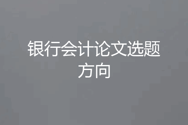 银行会计论文选题方向