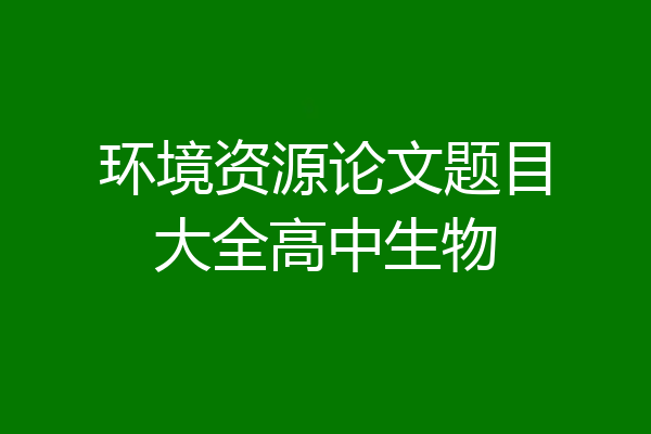 环境资源论文题目大全高中生物