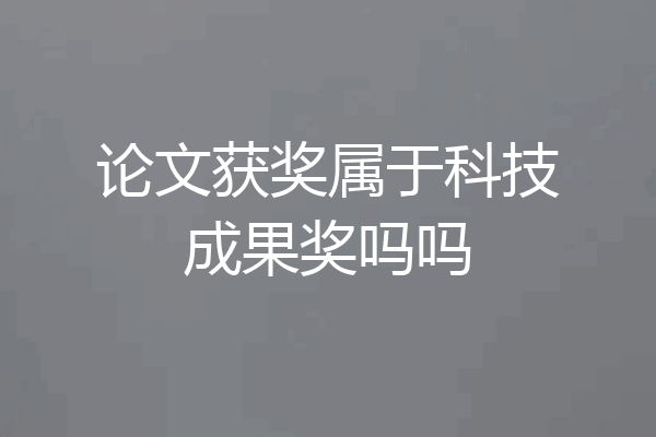 论文获奖属于科技成果奖吗吗