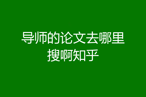 导师的论文去哪里搜啊知乎