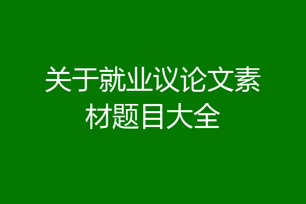 关于就业议论文素材题目大全