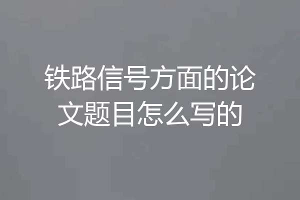 铁路信号方面的论文题目怎么写的