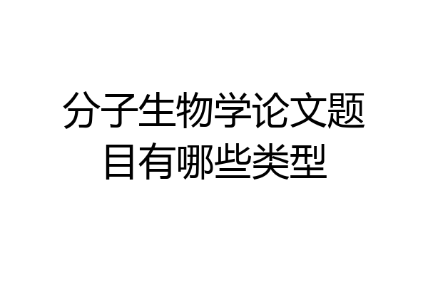 分子生物学论文题目有哪些类型