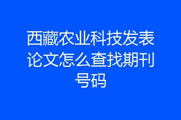 西藏农业科技发表论文怎么查找期刊号码