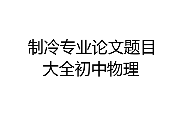 制冷专业论文题目大全初中物理