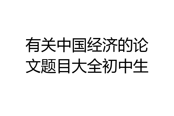 有关中国经济的论文题目大全初中生