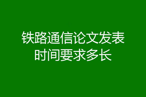 铁路通信论文发表时间要求多长