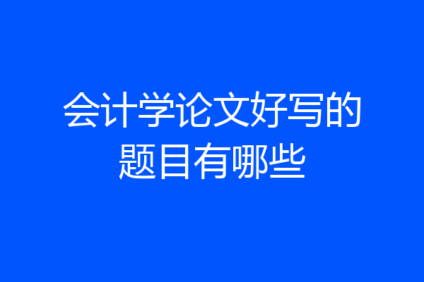 会计学论文好写的题目有哪些