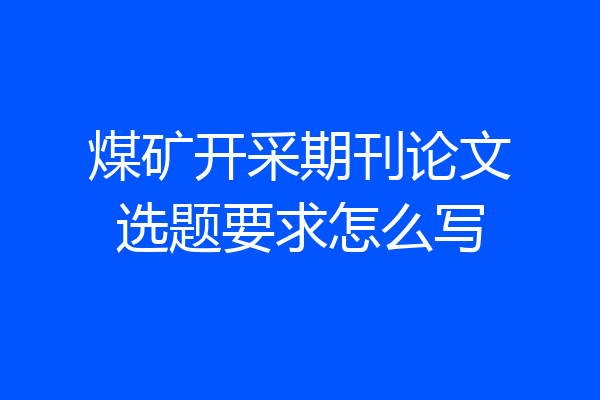 煤矿开采期刊论文选题要求怎么写