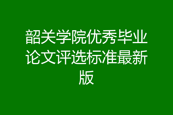 韶关学院优秀毕业论文评选标准最新版