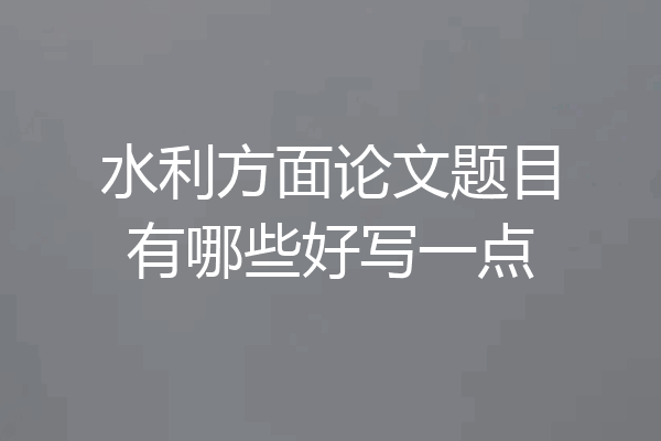 水利方面论文题目有哪些好写一点