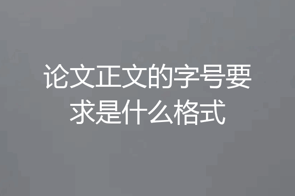 论文正文的字号要求是什么格式