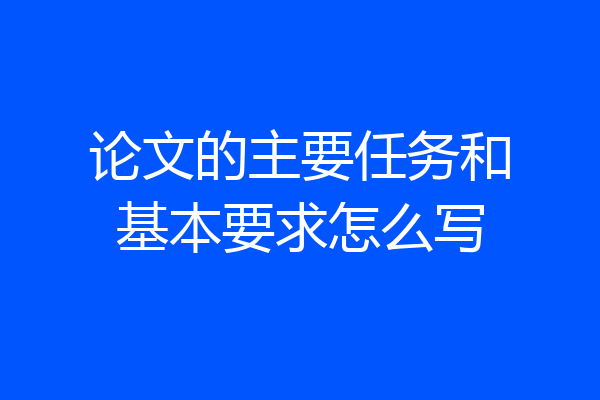 论文的主要任务和基本要求怎么写