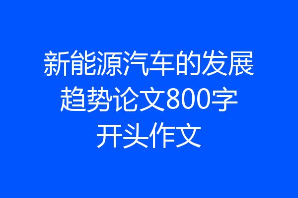 新能源汽车的发展趋势论文800字开头作文
