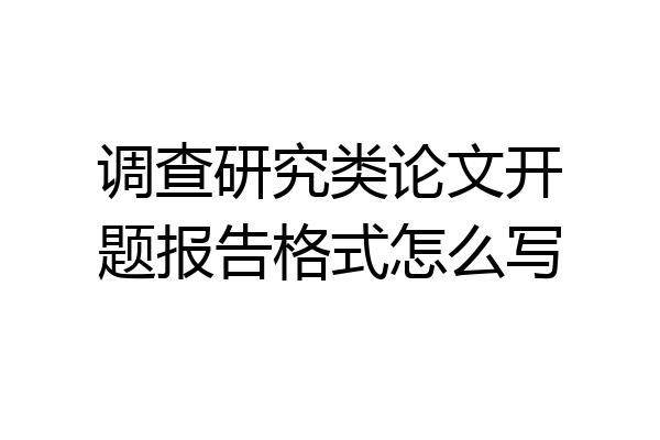 调查研究类论文开题报告格式怎么写