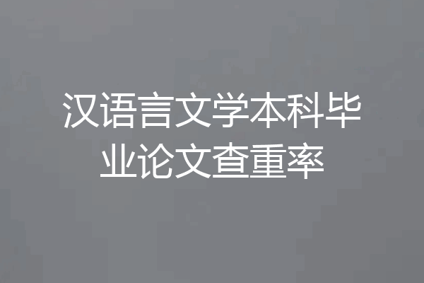 汉语言文学本科毕业论文查重率