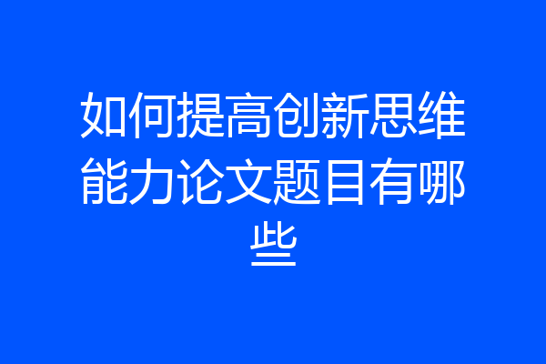 如何提高创新思维能力论文题目有哪些