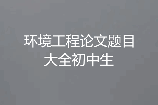 环境工程论文题目大全初中生