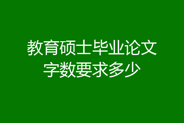 教育硕士毕业论文字数要求多少