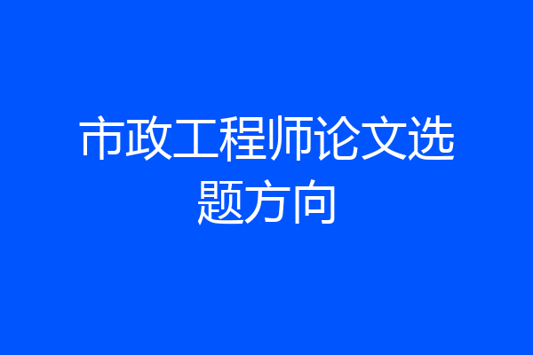 市政工程师论文选题方向