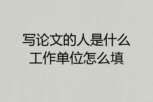 写论文的人是什么工作单位怎么填