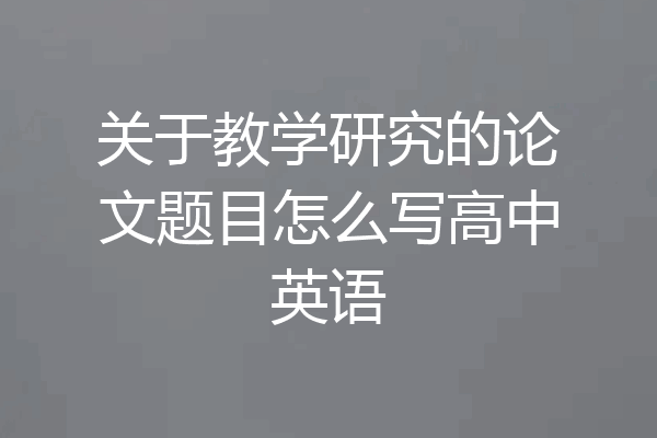 关于教学研究的论文题目怎么写高中英语
