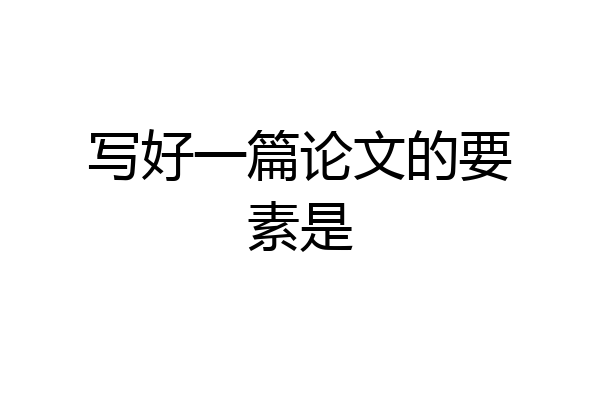 写好一篇论文的要素是