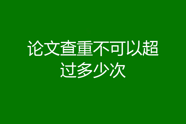 论文查重不可以超过多少次