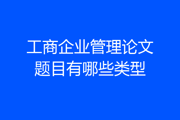 工商企业管理论文题目有哪些类型