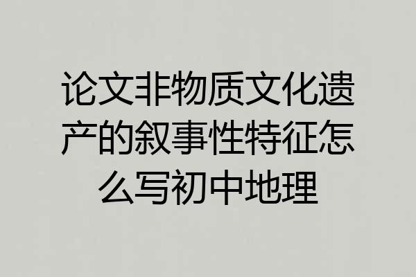 论文非物质文化遗产的叙事性特征怎么写初中地理