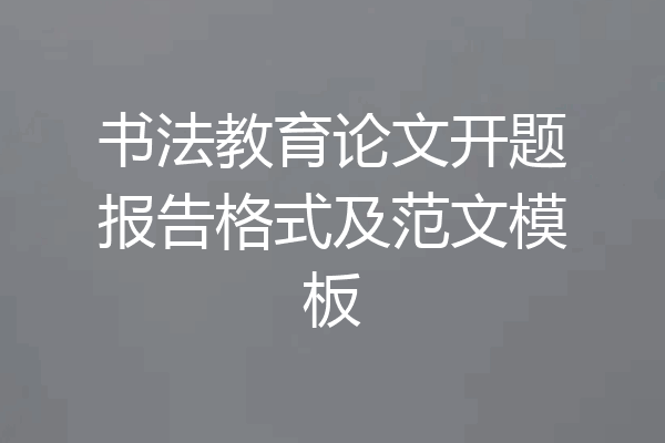书法教育论文开题报告格式及范文模板