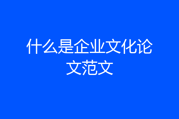 什么是企业文化论文范文