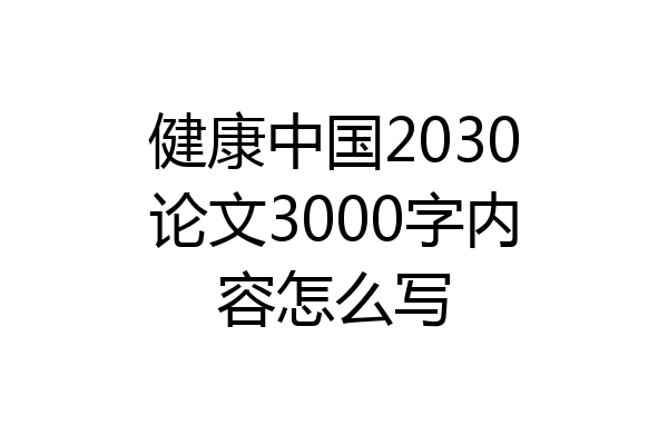 健康中国2030论文3000字内容怎么写