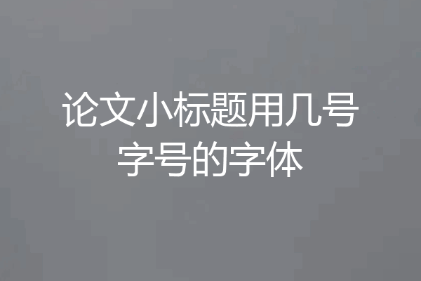 论文小标题用几号字号的字体