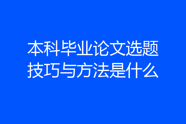本科毕业论文选题技巧与方法是什么