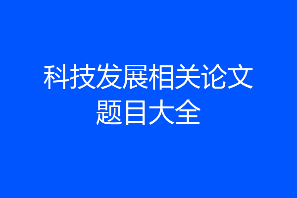 科技发展相关论文题目大全