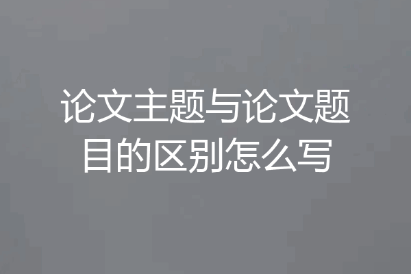 论文主题与论文题目的区别怎么写